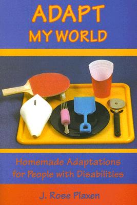 Adapt My World: Homemade Adaptations for People with Disabilities - Plaxen, J Rose