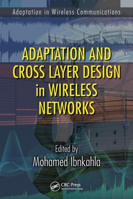 Adaptation and Cross Layer Design in Wireless Networks - Ibnkahla, Mohamed (Editor)