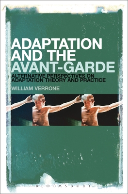 Adaptation and the Avant-Garde: Alternative Perspectives on Adaptation Theory and Practice - Verrone, William