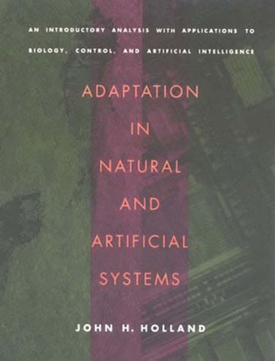 Adaptation in Natural and Artificial Systems: An Introductory Analysis with Applications to Biology, Control, and Artificial Intelligence - Holland, John H