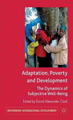 Adaptation, Poverty and Development: The Dynamics of Subjective Well-Being - Clark, D. (Editor)