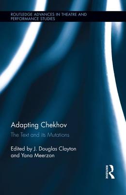 Adapting Chekhov: The Text and its Mutations - Clayton, J. Douglas (Editor), and Meerzon, Yana (Editor)