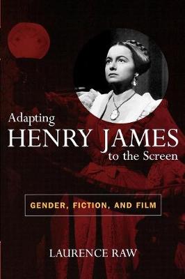 Adapting Henry James to the Screen: Gender, Fiction, and Film - Raw, Laurence, Dr.