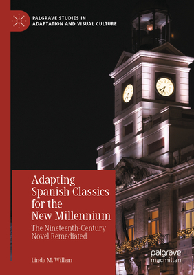 Adapting Spanish Classics for the New Millennium: The Nineteenth-Century Novel Remediated - Willem, Linda M.