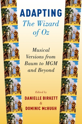 Adapting the Wizard of Oz: Musical Versions from Baum to MGM and Beyond - Birkett, Danielle (Editor), and McHugh, Dominic (Editor)