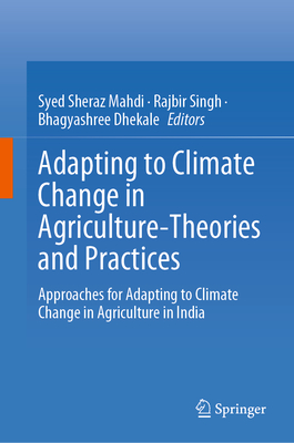 Adapting to Climate Change in Agriculture-Theories and Practices: Approaches for Adapting to Climate Change in Agriculture in India - Sheraz Mahdi, Syed (Editor), and Singh, Rajbir (Editor), and Dhekale, Bhagyashree (Editor)
