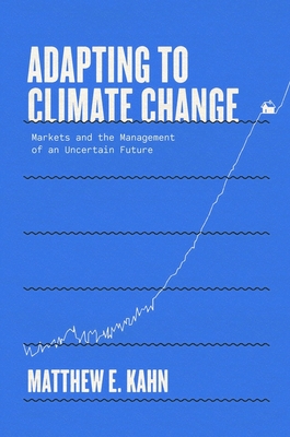 Adapting to Climate Change: Markets and the Management of an Uncertain Future - Kahn, Matthew E