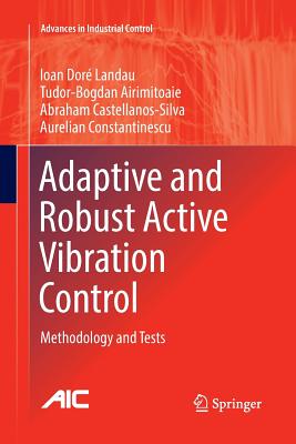 Adaptive and Robust Active Vibration Control: Methodology and Tests - Landau, Ioan Dor, and Airimi oaie, Tudor-Bogdan, and Castellanos-Silva, Abraham