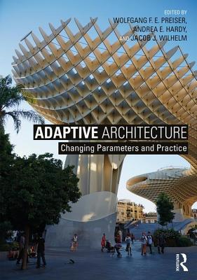 Adaptive Architecture: Changing Parameters and Practice - Preiser, Wolfgang F. E. (Editor), and Hardy, Andrea E. (Editor), and Wilhelm, Jacob J. (Editor)
