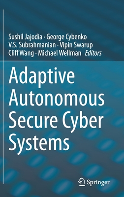 Adaptive Autonomous Secure Cyber Systems - Jajodia, Sushil (Editor), and Cybenko, George (Editor), and Subrahmanian, V S (Editor)