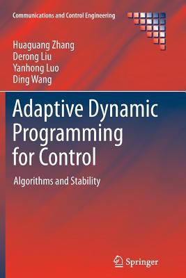 Adaptive Dynamic Programming for Control: Algorithms and Stability - Zhang, Huaguang, and Liu, Derong, and Luo, Yanhong