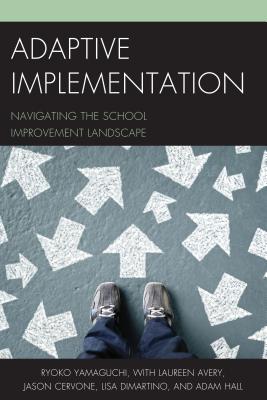 Adaptive Implementation: Navigating the School Improvement Landscape - Yamaguchi, Ryoko, and Avery, Laureen, and Cervone, Jason