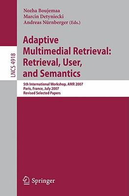 Adaptive Multimedia Retrieval: Retrieval, User, and Semantics: 5th International Workshop, AMR 2007, Paris, France, July 5-6, 2007, Revised Selected Papers - Boujemaa, Nozha (Editor), and Detyniecki, Marcin (Editor), and Nrnberger, Andreas (Editor)