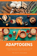 Adaptogens: A Beginner's 5-Step Quick Start Guide on How to Get Started, With an Overview on its Use Cases for Stress, Anxiety, and Fatigue