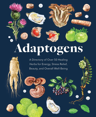 Adaptogens: A Directory of Over 50 Healing Herbs for Energy, Stress Relief, Beauty, and Overall Well-Being - Petitto, Melissa