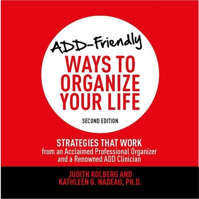 Add-Friendly Ways to Organize Your Life Second Edition: Strategies That Work from an Acclaimed Professional Organizer and a Renowned Add Clinician - Gavin (Read by), and Kolberg, Judith, and Nadeau, Kathleen