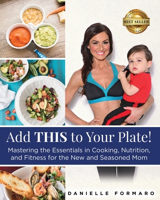 Add THIS to Your Plate!: Mastering the Essentials in Cooking, Nutrition, and Fitness for the New and Seasoned Mom - Formaro, Danielle