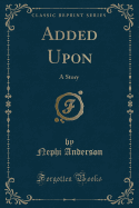Added Upon: A Story (Classic Reprint)