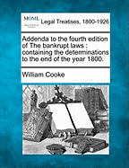 Addenda to the Fourth Edition of the Bankrupt Laws: Containing the Determinations to the End of the Year 1800. - Cooke, William, Dr.