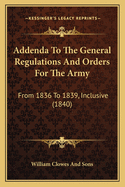 Addenda To The General Regulations And Orders For The Army: From 1836 To 1839, Inclusive (1840)