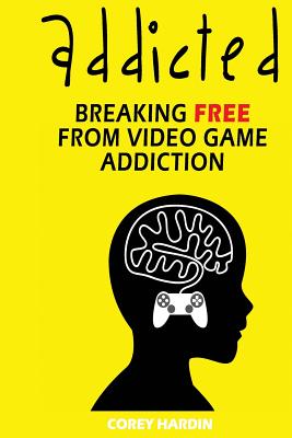 Addicted: Breaking Free From Video Game Addiction - Hardin, Corey