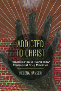 Addicted to Christ: Remaking Men in Puerto Rican Pentecostal Drug Ministries