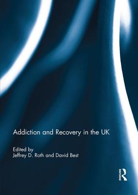 Addiction and Recovery in the UK - Roth, Jeffrey (Editor), and Best, David (Editor)