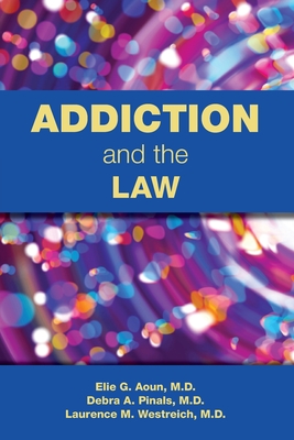 Addiction and the Law - Aoun, Elie G, MD, and Pinals, Debra A, MD, and Westreich, Laurence, MD