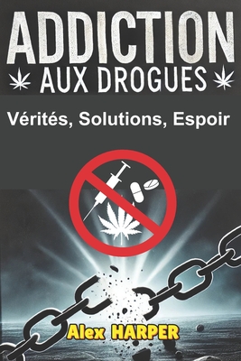 Addiction Aux Drogues: V?rit?s, Solutions, Espoir - Harper, Alex