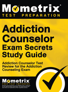 Addiction Counselor Exam Secrets, Study Guide: Addiction Counselor Test Review for the Addiction Counseling Exam