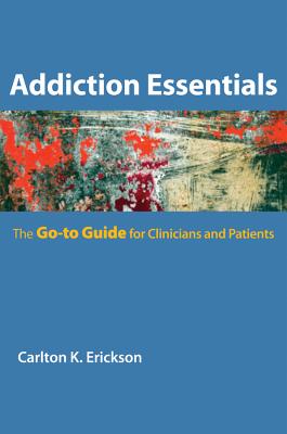 Addiction Essentials: The Go-To Guide for Clinicians and Patients - Erickson, Carlton K