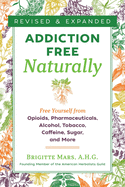 Addiction-Free Naturally: Free Yourself from Opioids, Pharmaceuticals, Alcohol, Tobacco, Caffeine, Sugar, and More