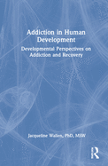 Addiction in Human Development: Developmental Perspectives on Addiction and Recovery