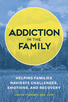 Addiction in the Family: Helping Families Navigate Challenges, Emotions, and Recovery - Stanger, Louise
