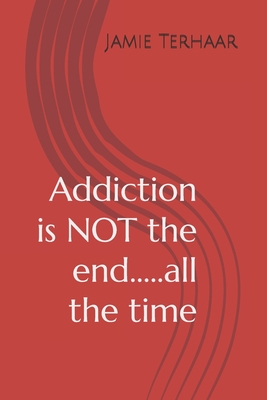 Addiction is NOT the end.....all the time - Terhaar, Jamie