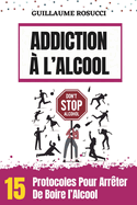 Addiction ? l'Alcool: 15 Protocoles Pour Arr?ter de boire l'Alcool