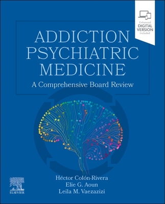 Addiction Psychiatric Medicine: A Comprehensive Board Review - Coln-Rivera, Hctor, MD, Pa, and Aoun, Elie G, MD, New, and Vaezazizi, Leila M, MD, Fapa