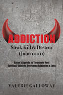 Addiction Steal, Kill & Destroy: Satan's Agenda to Terminate You! Spiritual Guide to Overcome Addiction & Loss