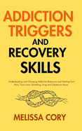 Addiction Triggers and Recovery Skills: Understanding and Changing Addictive Behaviors and Healing from Porn, Toxic Love, Gambling, Drug and Substance Abuse
