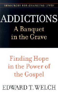 Addictions: A Banquet in the Grave: Finding Hope in the Power of the Gospel - Welch, Edward T