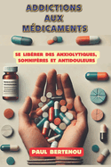 Addictions Aux M?dicaments: Se Lib?rer Des Anxiolytiques, Somnif?res Et Antidouleurs