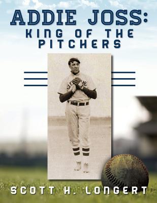 Addie Joss: King of the Pitchers - Longert, Scott H