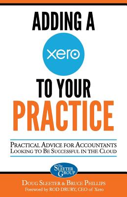 Adding a Xero to Your Practice: Practical Advice for Accountants Looking to Be Successful in the Cloud - Sleeter, Doug, and Phillips, Bruce, B.A., and Drury, Rod (Foreword by)
