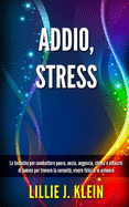 Addio, Stress: Le tecniche per combattere paura, ansia, angoscia, stress e attacchi di panico per trovare la serenit, vivere felici e in armonia