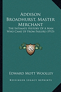 Addison Broadhurst, Master Merchant: The Intimate History Of A Man Who Came Up From Failure (1913)