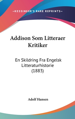 Addison SOM Litteraer Kritiker: En Skildring Fra Engelsk Litteraturhistorie (1883) - Hansen, Adolf
