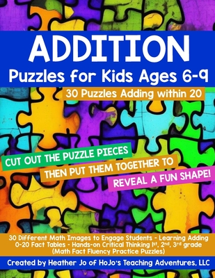 Addition Puzzles for Kids Ages 6-9: 30 Different Math Images to Engage Students - Learning Adding 0-20 Fact Tables Hands-on Critical Thinking Activities for 1st, 2nd, or 3rd grade - Jo, Heather