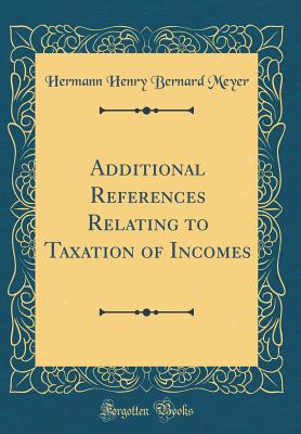 Additional References Relating to Taxation of Incomes (Classic Reprint) - Meyer, Hermann Henry Bernard