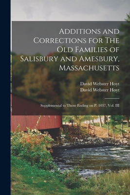 Additions and Corrections for The Old Families of Salisbury and Amesbury, Massachusetts: Supplemental to Those Ending on P. 1037, Vol. III - Hoyt, David Webster 1833-1921 the Old (Creator)