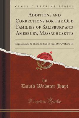 Additions and Corrections for the Old Families of Salisbury and Amesbury, Massachusetts: Supplemental to Those Ending on Page 1037, Volume III (Classic Reprint) - Hoyt, David Webster